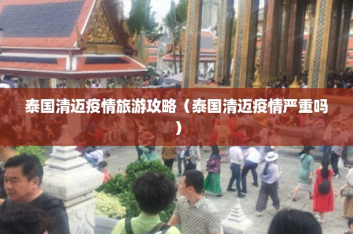 泰国清迈疫情旅游攻略（泰国清迈疫情严重吗）  第1张