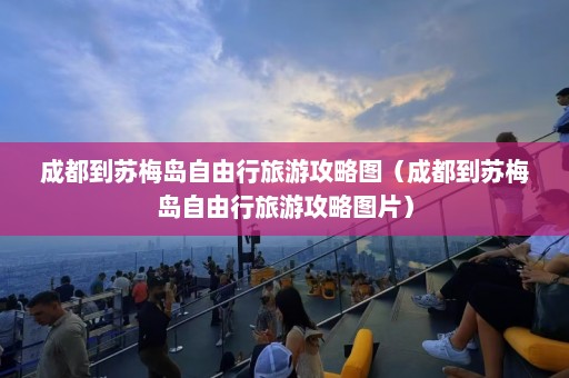 成都到苏梅岛自由行旅游攻略图（成都到苏梅岛自由行旅游攻略图片）