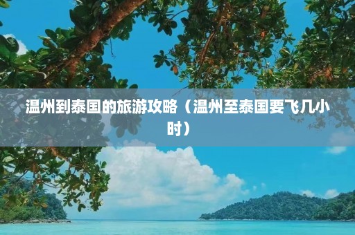 温州到泰国的旅游攻略（温州至泰国要飞几小时）