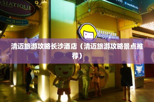 清迈旅游攻略长沙酒店（清迈旅游攻略景点推荐）  第1张