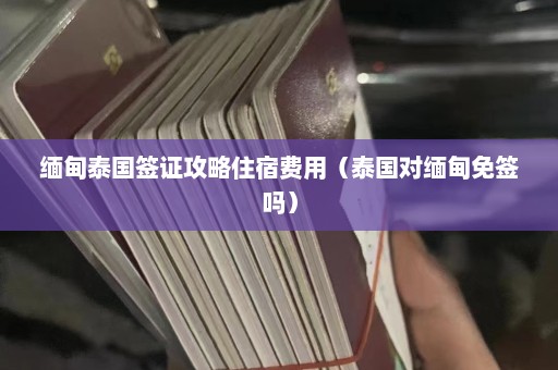 缅甸泰国签证攻略住宿费用（泰国对缅甸免签吗）  第1张