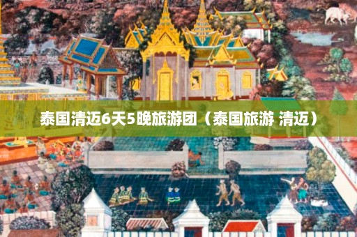 泰国清迈6天5晚旅游团（泰国旅游 清迈）  第1张