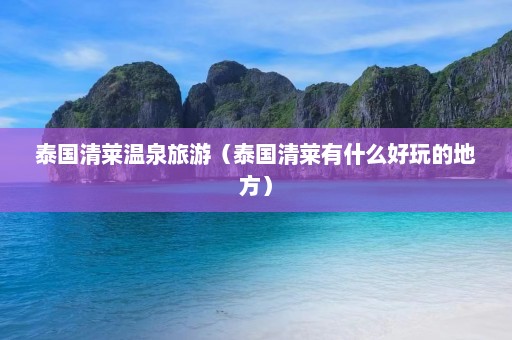 泰国清莱温泉旅游（泰国清莱有什么好玩的地方）