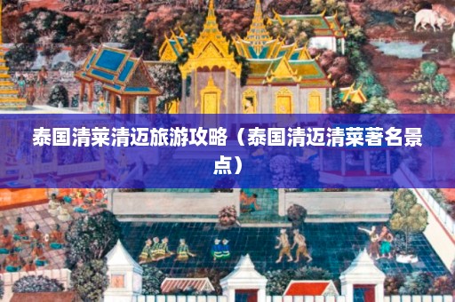 泰国清莱清迈旅游攻略（泰国清迈清菜著名景点）  第1张