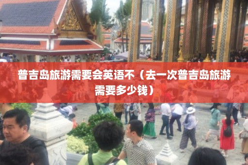 普吉岛旅游需要会英语不（去一次普吉岛旅游需要多少钱）  第1张