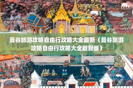 曼谷旅游攻略自由行攻略大全最新（曼谷旅游攻略自由行攻略大全最新版）  第1张