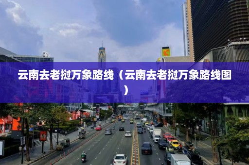 云南去老挝万象路线（云南去老挝万象路线图）