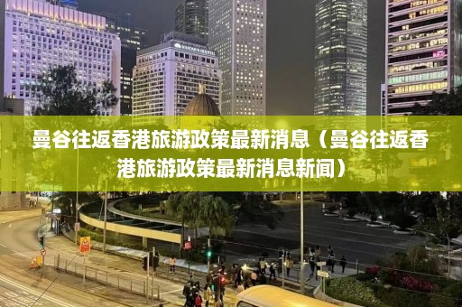 曼谷往返香港旅游政策最新消息（曼谷往返香港旅游政策最新消息新闻）