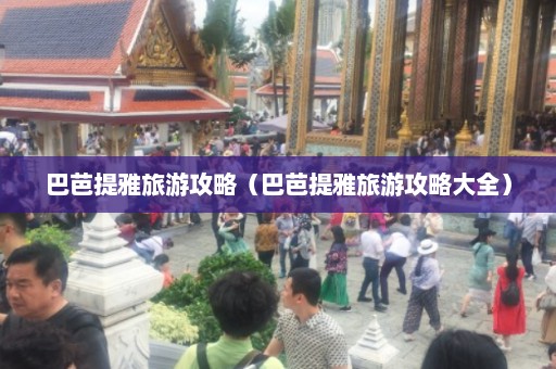 巴芭提雅旅游攻略（巴芭提雅旅游攻略大全）