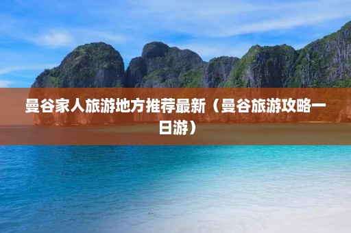 曼谷家人旅游地方推荐最新（曼谷旅游攻略一日游）