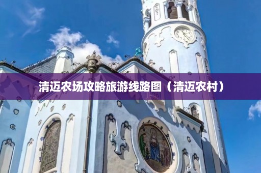 清迈农场攻略旅游线路图（清迈农村）