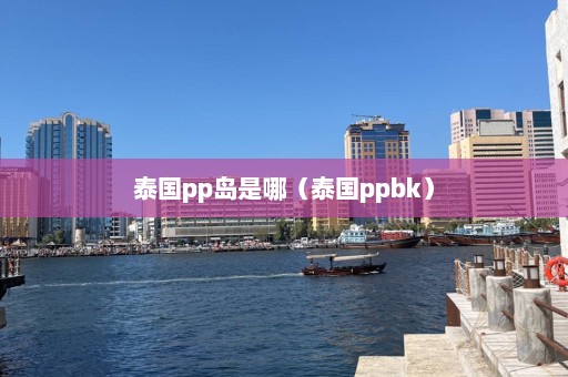 泰国pp岛是哪（泰国ppbk）  第1张