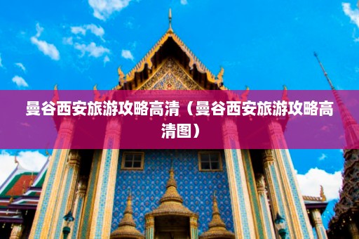 曼谷西安旅游攻略高清（曼谷西安旅游攻略高清图）