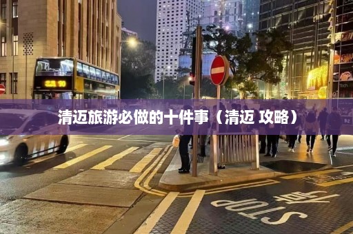 清迈旅游必做的十件事（清迈 攻略）