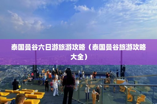 泰国曼谷六日游旅游攻略（泰国曼谷旅游攻略大全）