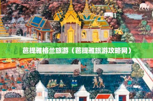 芭提雅格兰旅游（芭提雅旅游攻略网）