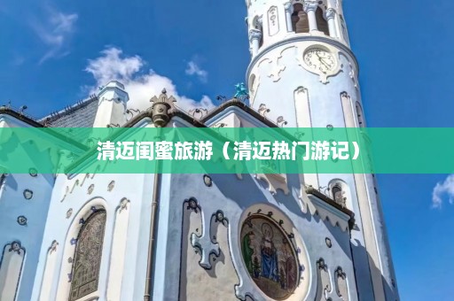 清迈闺蜜旅游（清迈热门游记）