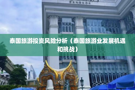 泰国旅游投资风险分析（泰国旅游业发展机遇和挑战）