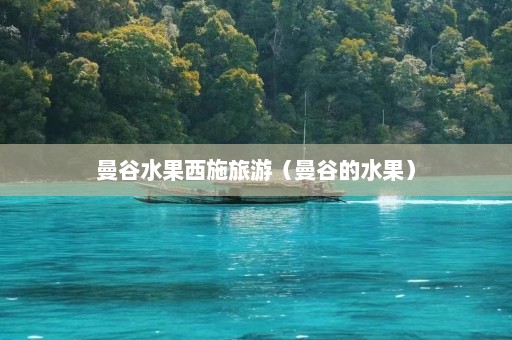 曼谷水果西施旅游（曼谷的水果）