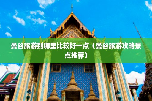 曼谷旅游到哪里比较好一点（曼谷旅游攻略景点推荐）  第1张