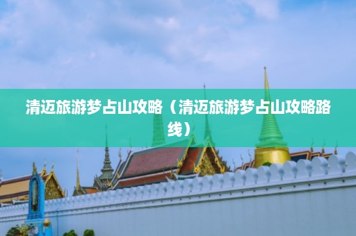 清迈旅游梦占山攻略（清迈旅游梦占山攻略路线）  第1张