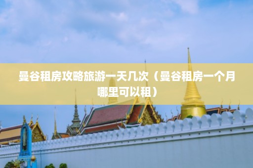 曼谷租房攻略旅游一天几次（曼谷租房一个月哪里可以租）  第1张