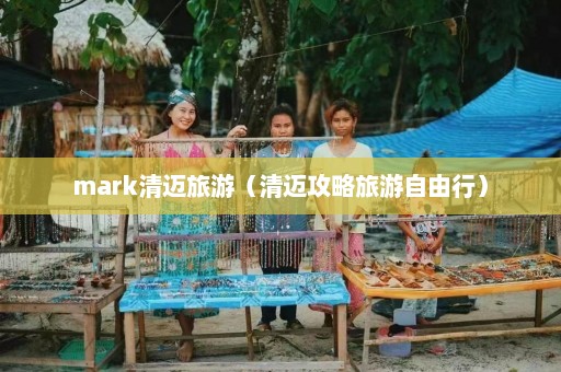 mark清迈旅游（清迈攻略旅游自由行）