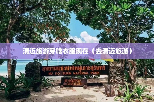 清迈旅游穿啥衣服现在（去清迈旅游）