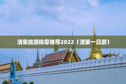 清莱旅游按摩推荐2022（清莱一日游）  第1张