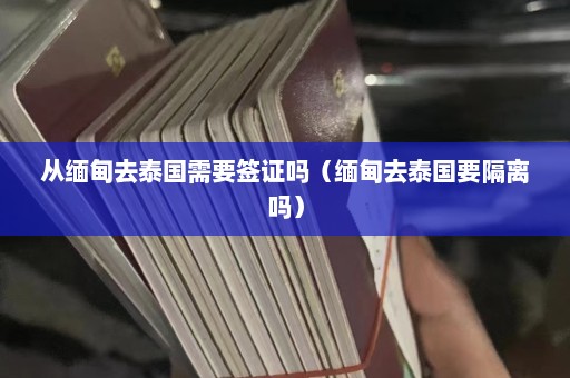 从缅甸去泰国需要签证吗（缅甸去泰国要隔离吗）  第1张