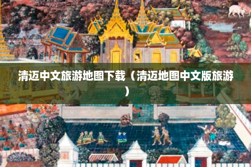 清迈中文旅游地图下载（清迈地图中文版旅游）  第1张