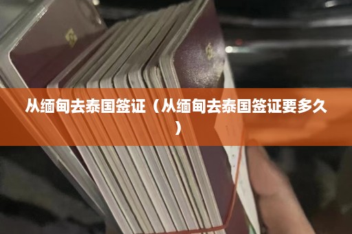 从缅甸去泰国签证（从缅甸去泰国签证要多久）  第1张