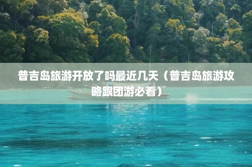 普吉岛旅游开放了吗最近几天（普吉岛旅游攻略跟团游必看）