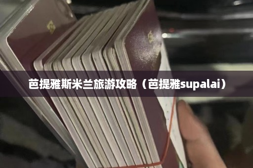 芭提雅斯米兰旅游攻略（芭提雅supalai）  第1张