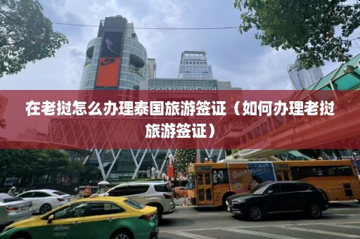 在老挝怎么办理泰国旅游签证（如何办理老挝旅游签证）