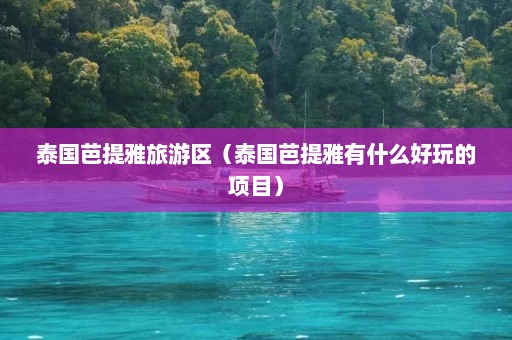 泰国芭提雅旅游区（泰国芭提雅有什么好玩的项目）