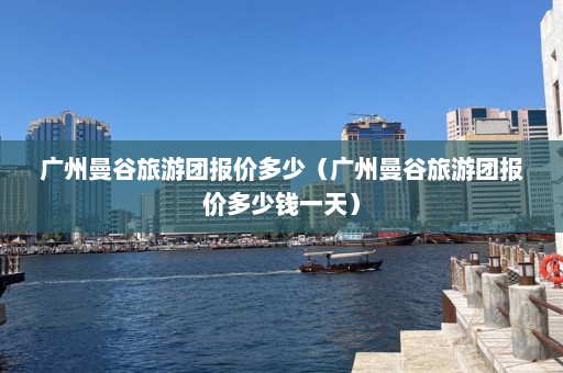 广州曼谷旅游团报价多少（广州曼谷旅游团报价多少钱一天）  第1张