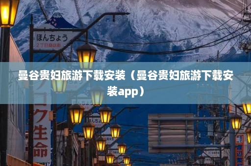 曼谷贵妇旅游下载安装（曼谷贵妇旅游下载安装app）