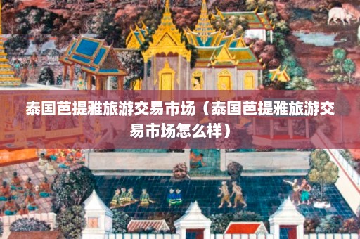 泰国芭提雅旅游交易市场（泰国芭提雅旅游交易市场怎么样）  第1张