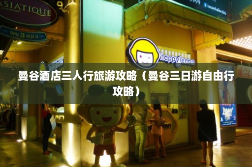 曼谷酒店三人行旅游攻略（曼谷三日游自由行攻略）  第1张