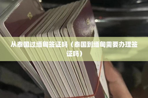 从泰国过缅甸签证吗（泰国到缅甸需要办理签证吗）  第1张