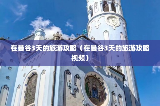 在曼谷3天的旅游攻略（在曼谷3天的旅游攻略视频）