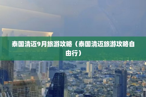 泰国清迈9月旅游攻略（泰国清迈旅游攻略自由行）  第1张