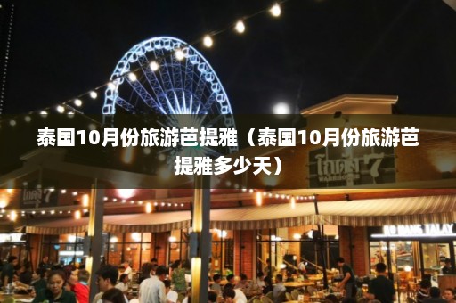 泰国10月份旅游芭提雅（泰国10月份旅游芭提雅多少天）