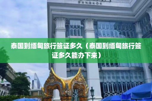 泰国到缅甸旅行签证多久（泰国到缅甸旅行签证多久能办下来）