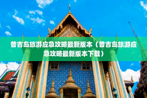 普吉岛旅游应急攻略最新版本（普吉岛旅游应急攻略最新版本下载）  第1张