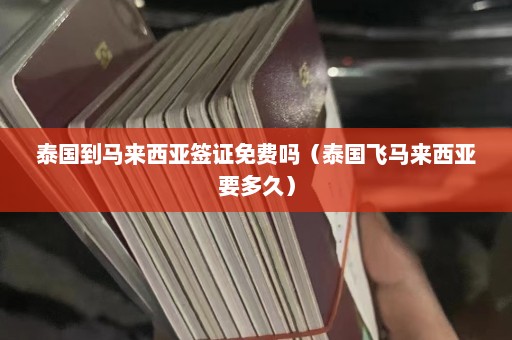 泰国到马来西亚签证免费吗（泰国飞马来西亚要多久）  第1张