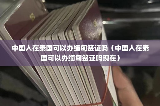 中国人在泰国可以办缅甸签证吗（中国人在泰国可以办缅甸签证吗现在）  第1张