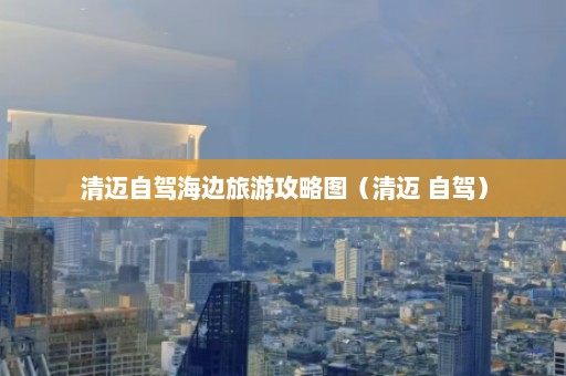 清迈自驾海边旅游攻略图（清迈 自驾）