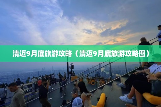 清迈9月底旅游攻略（清迈9月底旅游攻略图）  第1张